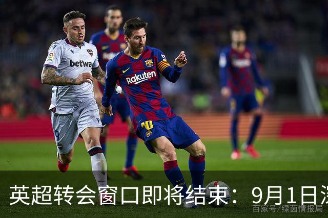 英超转会窗口即将结束：9月1日深夜到期，五大联赛同步关闭
